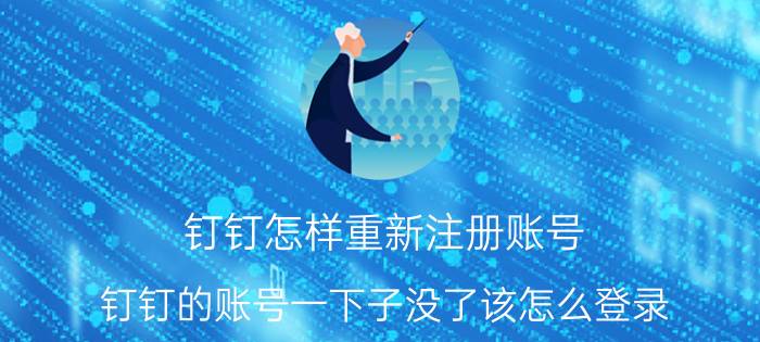 钉钉怎样重新注册账号 钉钉的账号一下子没了该怎么登录？